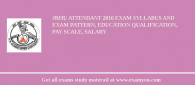 JRHU Attendant 2018 Exam Syllabus And Exam Pattern, Education Qualification, Pay scale, Salary