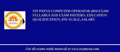 NIT Patna Computer Operator 2018 Exam Syllabus And Exam Pattern, Education Qualification, Pay scale, Salary