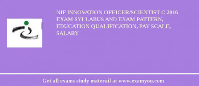 NIF Innovation Officer/Scientist C 2018 Exam Syllabus And Exam Pattern, Education Qualification, Pay scale, Salary