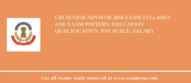 CBI Senior Advisor 2018 Exam Syllabus And Exam Pattern, Education Qualification, Pay scale, Salary