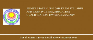 JIPMER Staff Nurse 2018 Exam Syllabus And Exam Pattern, Education Qualification, Pay scale, Salary