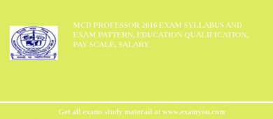 MCD Professor 2018 Exam Syllabus And Exam Pattern, Education Qualification, Pay scale, Salary