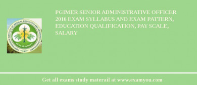PGIMER Senior Administrative Officer 2018 Exam Syllabus And Exam Pattern, Education Qualification, Pay scale, Salary