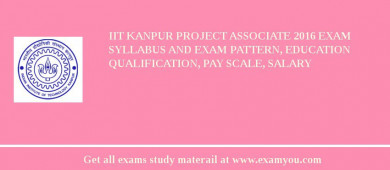 IIT Kanpur Project Associate 2018 Exam Syllabus And Exam Pattern, Education Qualification, Pay scale, Salary