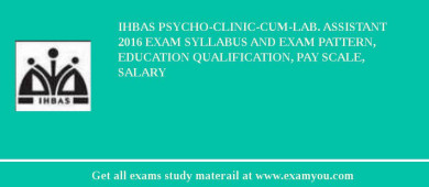 IHBAS Psycho-Clinic-cum-Lab. Assistant 2018 Exam Syllabus And Exam Pattern, Education Qualification, Pay scale, Salary