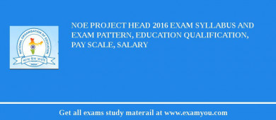 NOE Project Head 2018 Exam Syllabus And Exam Pattern, Education Qualification, Pay scale, Salary