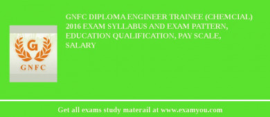 GNFC Diploma Engineer Trainee (Chemcial) 2018 Exam Syllabus And Exam Pattern, Education Qualification, Pay scale, Salary
