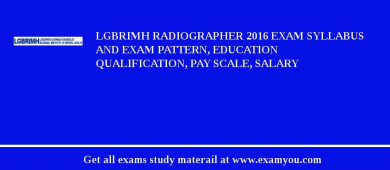 LGBRIMH Radiographer 2018 Exam Syllabus And Exam Pattern, Education Qualification, Pay scale, Salary