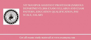 NIT Manipur Assistant Professor (Various Department) 2018 Exam Syllabus And Exam Pattern, Education Qualification, Pay scale, Salary