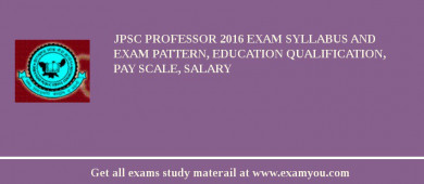 JPSC Professor 2018 Exam Syllabus And Exam Pattern, Education Qualification, Pay scale, Salary