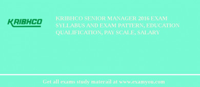 KRIBHCO Senior Manager 2018 Exam Syllabus And Exam Pattern, Education Qualification, Pay scale, Salary