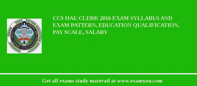 CCS HAU Clerk 2018 Exam Syllabus And Exam Pattern, Education Qualification, Pay scale, Salary