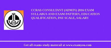 CCRAS Consultant (Admin) 2018 Exam Syllabus And Exam Pattern, Education Qualification, Pay scale, Salary