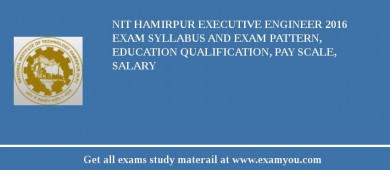 NIT Hamirpur Executive Engineer 2018 Exam Syllabus And Exam Pattern, Education Qualification, Pay scale, Salary