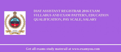 DIAT Assistant Registrar 2018 Exam Syllabus And Exam Pattern, Education Qualification, Pay scale, Salary