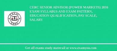 CERC Senior Advisor (Power Markets) 2018 Exam Syllabus And Exam Pattern, Education Qualification, Pay scale, Salary