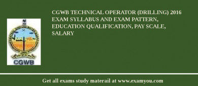 CGWB Technical Operator (Drilling) 2018 Exam Syllabus And Exam Pattern, Education Qualification, Pay scale, Salary