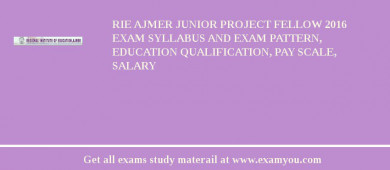 RIE Ajmer Junior Project Fellow 2018 Exam Syllabus And Exam Pattern, Education Qualification, Pay scale, Salary