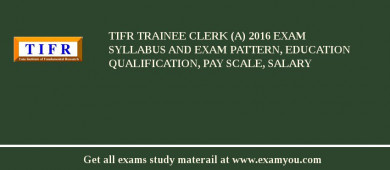 TIFR Trainee Clerk (A) 2018 Exam Syllabus And Exam Pattern, Education Qualification, Pay scale, Salary