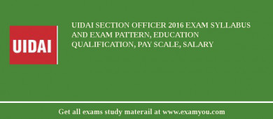 UIDAI Section Officer 2018 Exam Syllabus And Exam Pattern, Education Qualification, Pay scale, Salary
