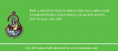 BHU Lab Attendant 2018 Exam Syllabus And Exam Pattern, Education Qualification, Pay scale, Salary