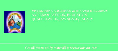 VPT Marine Engineer 2018 Exam Syllabus And Exam Pattern, Education Qualification, Pay scale, Salary
