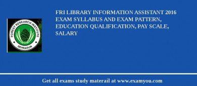 FRI Library Information Assistant 2018 Exam Syllabus And Exam Pattern, Education Qualification, Pay scale, Salary