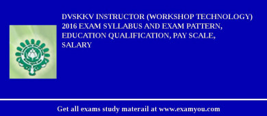 DVSKKV Instructor (Workshop Technology) 2018 Exam Syllabus And Exam Pattern, Education Qualification, Pay scale, Salary