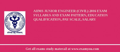 AIIMS Junior Engineer (Civil) 2018 Exam Syllabus And Exam Pattern, Education Qualification, Pay scale, Salary