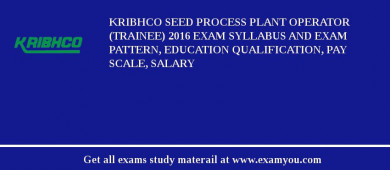 KRIBHCO Seed Process Plant Operator (Trainee) 2018 Exam Syllabus And Exam Pattern, Education Qualification, Pay scale, Salary