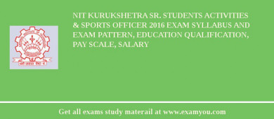 NIT Kurukshetra Sr. Students Activities & Sports Officer 2018 Exam Syllabus And Exam Pattern, Education Qualification, Pay scale, Salary