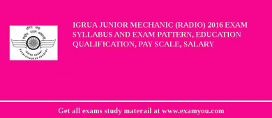 IGRUA Junior Mechanic (Radio) 2018 Exam Syllabus And Exam Pattern, Education Qualification, Pay scale, Salary