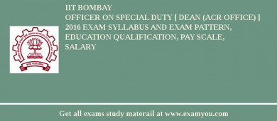 IIT Bombay Officer on Special Duty [ Dean (ACR Office) ]  2018 Exam Syllabus And Exam Pattern, Education Qualification, Pay scale, Salary