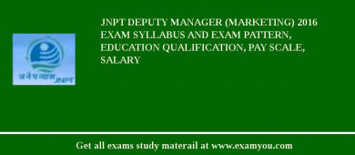JNPT DEPUTY MANAGER (MARKETING) 2018 Exam Syllabus And Exam Pattern, Education Qualification, Pay scale, Salary