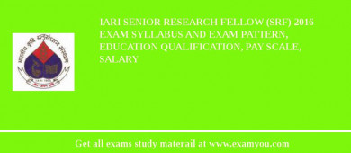 IARI Senior Research Fellow (SRF) 2018 Exam Syllabus And Exam Pattern, Education Qualification, Pay scale, Salary