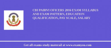 CBI Pairvi Oficers 2018 Exam Syllabus And Exam Pattern, Education Qualification, Pay scale, Salary