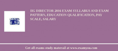 IIG Director 2018 Exam Syllabus And Exam Pattern, Education Qualification, Pay scale, Salary