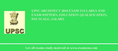 UPSC Architect 2018 Exam Syllabus And Exam Pattern, Education Qualification, Pay scale, Salary