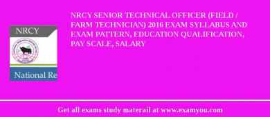 NRCY Senior Technical Officer (Field / Farm Technician) 2018 Exam Syllabus And Exam Pattern, Education Qualification, Pay scale, Salary