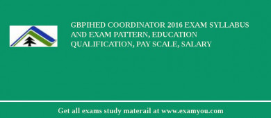 GBPIHED Coordinator 2018 Exam Syllabus And Exam Pattern, Education Qualification, Pay scale, Salary
