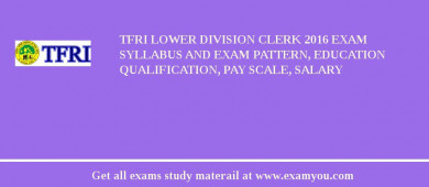 TFRI Lower Division Clerk 2018 Exam Syllabus And Exam Pattern, Education Qualification, Pay scale, Salary