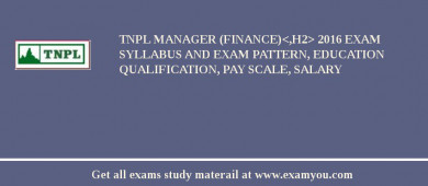 TNPL Manager (Finance)<,h2> 2018 Exam Syllabus And Exam Pattern, Education Qualification, Pay scale, Salary