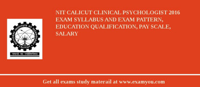 NIT Calicut Clinical Psychologist 2018 Exam Syllabus And Exam Pattern, Education Qualification, Pay scale, Salary
