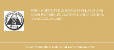 WIHG Scientist D 2018 Exam Syllabus And Exam Pattern, Education Qualification, Pay scale, Salary
