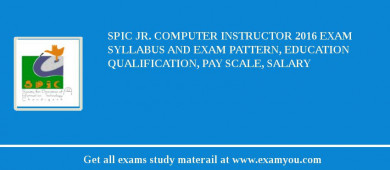 SPIC Jr. Computer Instructor 2018 Exam Syllabus And Exam Pattern, Education Qualification, Pay scale, Salary