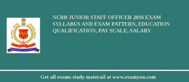NCRB Junior Staff Officer 2018 Exam Syllabus And Exam Pattern, Education Qualification, Pay scale, Salary