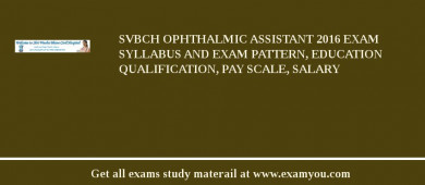 SVBCH Ophthalmic Assistant 2018 Exam Syllabus And Exam Pattern, Education Qualification, Pay scale, Salary