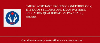 BMHRC Assistant Professor (Nephrology) 2018 Exam Syllabus And Exam Pattern, Education Qualification, Pay scale, Salary