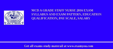 MCD A Grade Staff Nurse 2018 Exam Syllabus And Exam Pattern, Education Qualification, Pay scale, Salary