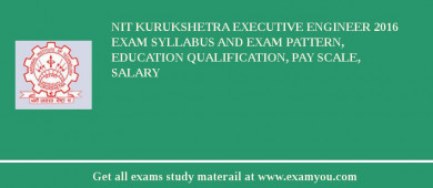 NIT Kurukshetra Executive Engineer 2018 Exam Syllabus And Exam Pattern, Education Qualification, Pay scale, Salary